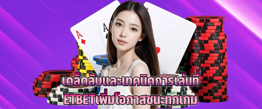 เคล็ดลับและเทคนิคการเล่นที่ ETBET เพิ่มโอกาสชนะทุกเกม
